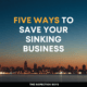 Five Ways to Save Your Sinking Business